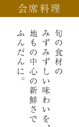 会席料理 旬の食材のみずみずしい味わいを、地もの中心の新鮮さでふんだんに。