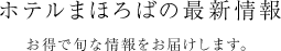 ホテルまほろばの最新情報 お得で旬な情報をお届けします。