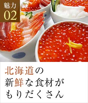 魅力02 北海道の新鮮な食材がもりだくさん