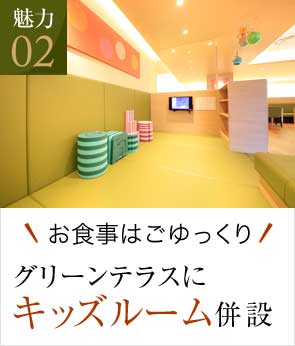 魅力02 お食事後はゆっくり グリーンテラスにキッズルーム併設